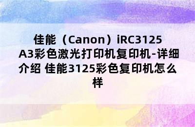 佳能（Canon）iRC3125 A3彩色激光打印机复印机-详细介绍 佳能3125彩色复印机怎么样